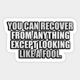 you can recover from anything except looking like a fool Sticker